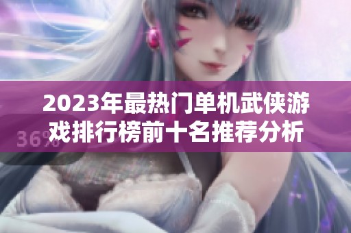 2023年最热门单机武侠游戏排行榜前十名推荐分析