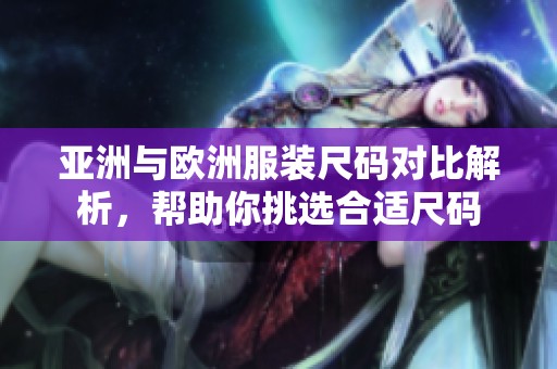 亚洲与欧洲服装尺码对比解析，帮助你挑选合适尺码