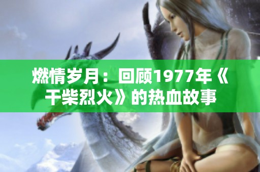 燃情岁月：回顾1977年《干柴烈火》的热血故事