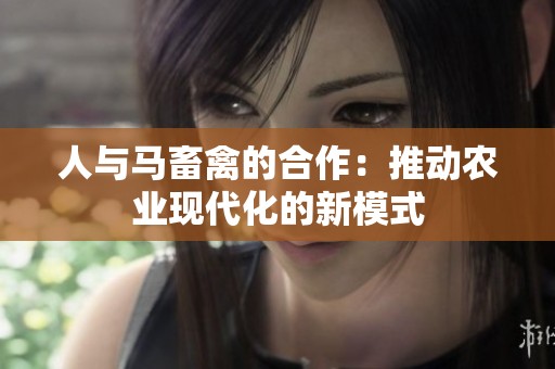 人与马畜禽的合作：推动农业现代化的新模式