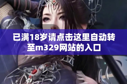 已满18岁请点击这里自动转至m329网站的入口