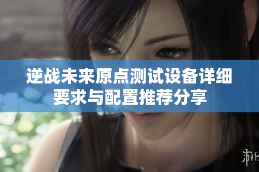 逆战未来原点测试设备详细要求与配置推荐分享
