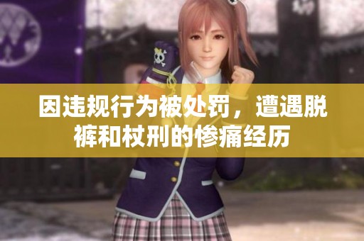 因违规行为被处罚，遭遇脱裤和杖刑的惨痛经历