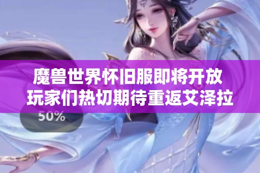 魔兽世界怀旧服即将开放 玩家们热切期待重返艾泽拉斯之旅
