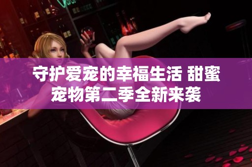 守护爱宠的幸福生活 甜蜜宠物第二季全新来袭