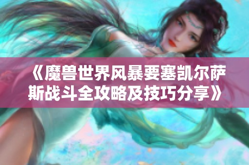 《魔兽世界风暴要塞凯尔萨斯战斗全攻略及技巧分享》