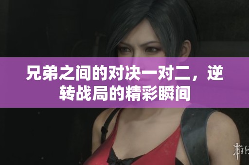 兄弟之间的对决一对二，逆转战局的精彩瞬间
