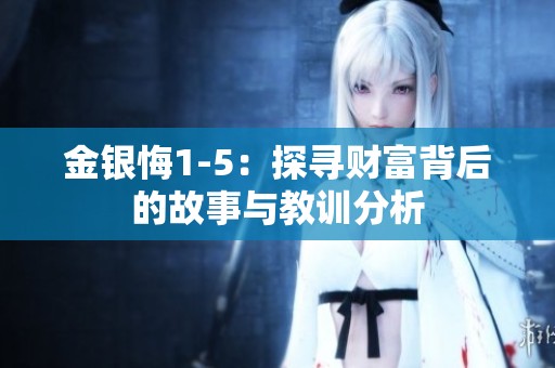 金银悔1-5：探寻财富背后的故事与教训分析