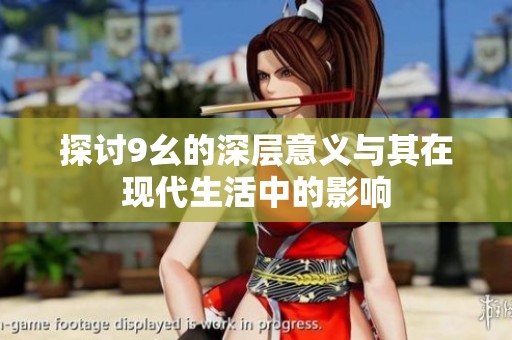 探讨9幺的深层意义与其在现代生活中的影响