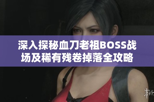 深入探秘血刀老祖BOSS战场及稀有残卷掉落全攻略
