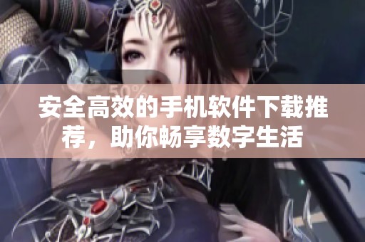 安全高效的手机软件下载推荐，助你畅享数字生活