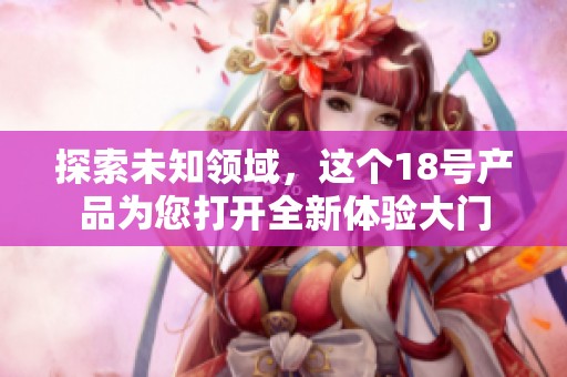 探索未知领域，这个18号产品为您打开全新体验大门
