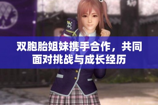 双胞胎姐妹携手合作，共同面对挑战与成长经历