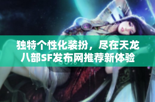 独特个性化装扮，尽在天龙八部SF发布网推荐新体验