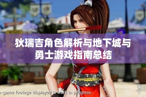 狄瑞吉角色解析与地下城与勇士游戏指南总结
