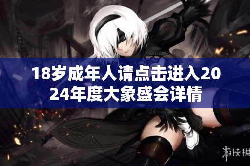 18岁成年人请点击进入2024年度大象盛会详情