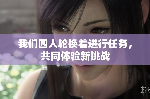 我们四人轮换着进行任务，共同体验新挑战