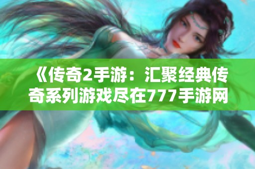 《传奇2手游：汇聚经典传奇系列游戏尽在777手游网》