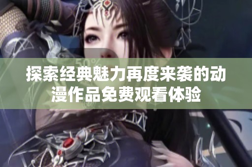 探索经典魅力再度来袭的动漫作品免费观看体验