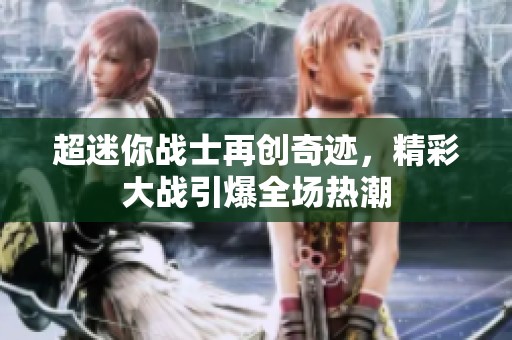 超迷你战士再创奇迹，精彩大战引爆全场热潮