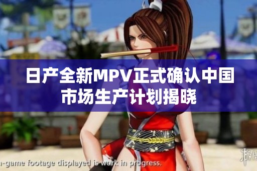 日产全新MPV正式确认中国市场生产计划揭晓