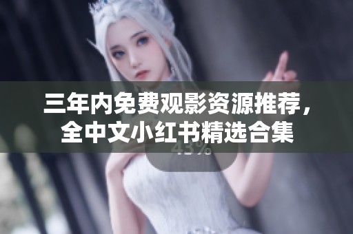 三年内免费观影资源推荐，全中文小红书精选合集