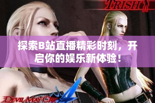 探索B站直播精彩时刻，开启你的娱乐新体验！