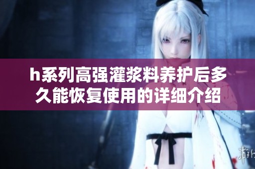 h系列高强灌浆料养护后多久能恢复使用的详细介绍