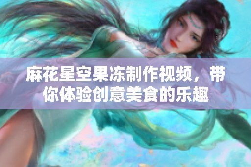 麻花星空果冻制作视频，带你体验创意美食的乐趣