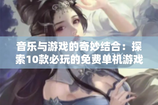 音乐与游戏的奇妙结合：探索10款必玩的免费单机游戏