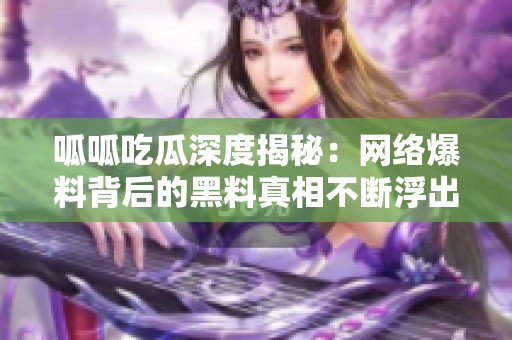 呱呱吃瓜深度揭秘：网络爆料背后的黑料真相不断浮出水面