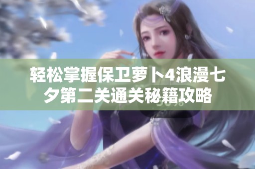 轻松掌握保卫萝卜4浪漫七夕第二关通关秘籍攻略