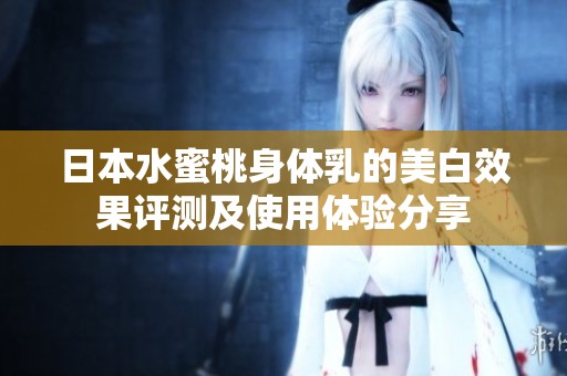 日本水蜜桃身体乳的美白效果评测及使用体验分享