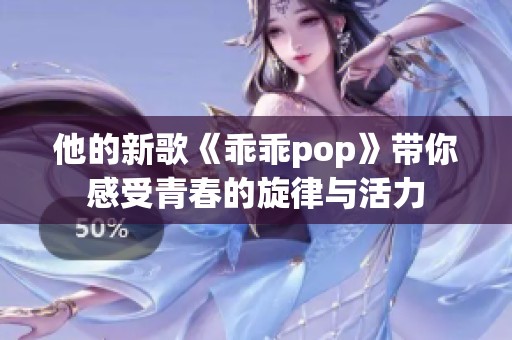 他的新歌《乖乖pop》带你感受青春的旋律与活力