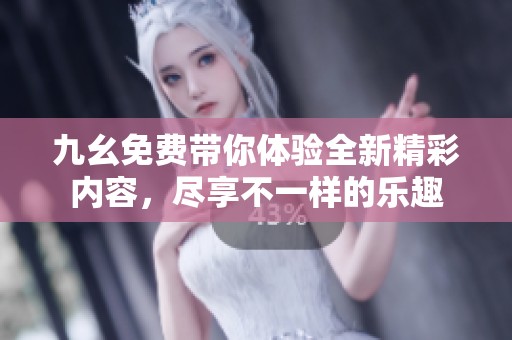 九幺免费带你体验全新精彩内容，尽享不一样的乐趣