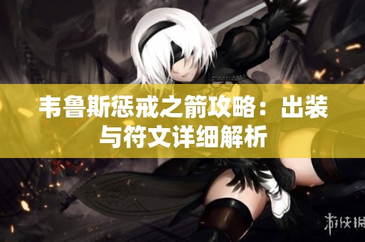 韦鲁斯惩戒之箭攻略：出装与符文详细解析