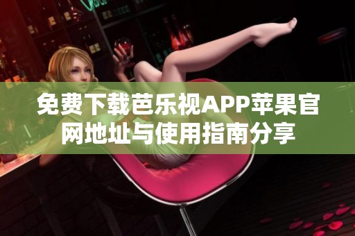 免费下载芭乐视APP苹果官网地址与使用指南分享