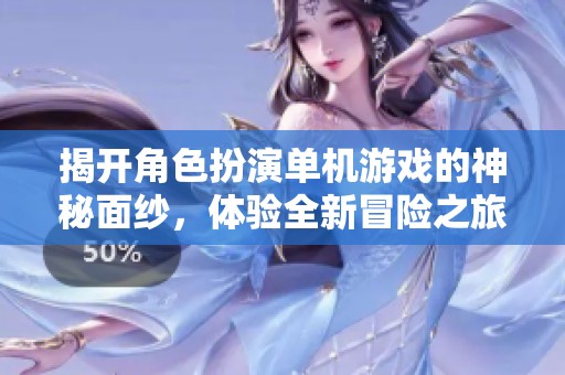 揭开角色扮演单机游戏的神秘面纱，体验全新冒险之旅