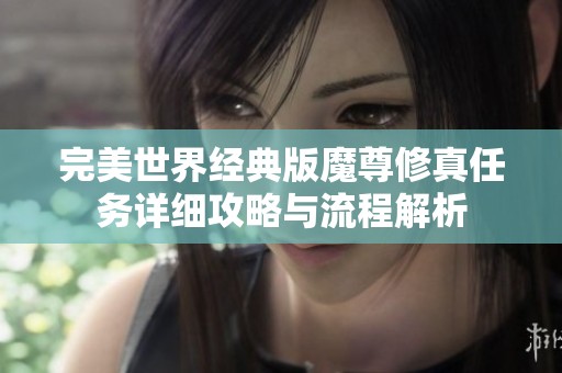 完美世界经典版魔尊修真任务详细攻略与流程解析