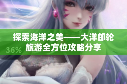 探索海洋之美——大洋邮轮旅游全方位攻略分享