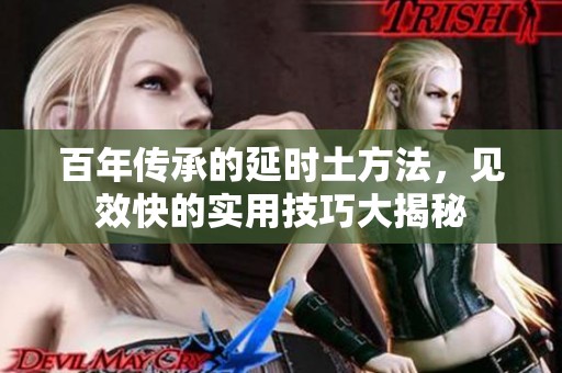 百年传承的延时土方法，见效快的实用技巧大揭秘