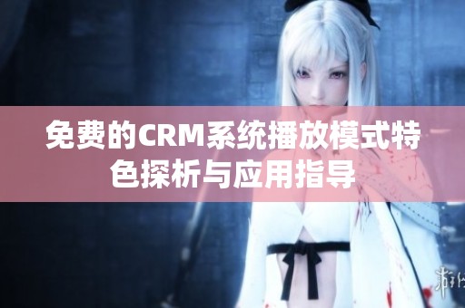 免费的CRM系统播放模式特色探析与应用指导