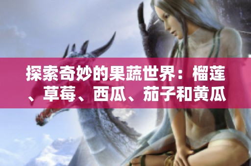 探索奇妙的果蔬世界：榴莲、草莓、西瓜、茄子和黄瓜的独特魅力