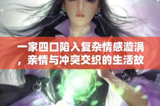 一家四口陷入复杂情感漩涡，亲情与冲突交织的生活故事
