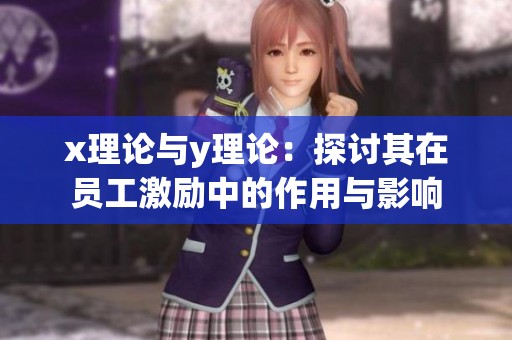 x理论与y理论：探讨其在员工激励中的作用与影响