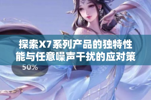 探索X7系列产品的独特性能与任意噪声干扰的应对策略