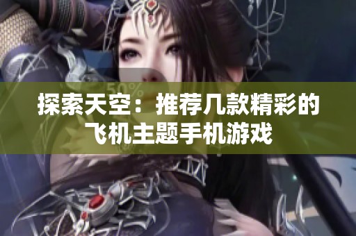 探索天空：推荐几款精彩的飞机主题手机游戏