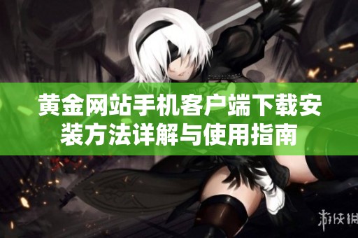 黄金网站手机客户端下载安装方法详解与使用指南