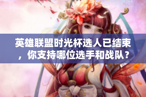 英雄联盟时光杯选人已结束，你支持哪位选手和战队？