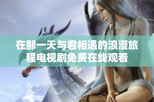 在那一天与君相遇的浪漫旅程电视剧免费在线观看